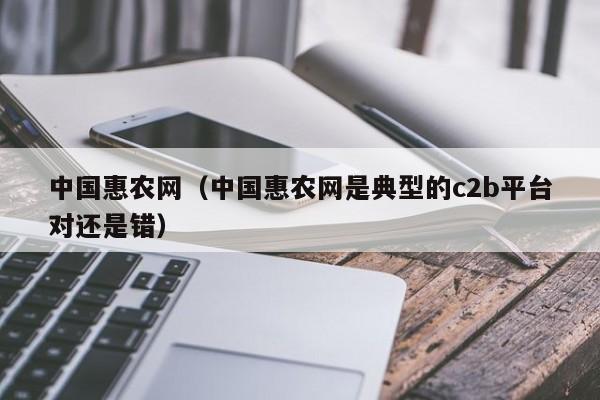 中国惠农网（中国惠农网是典型的c2b平台对还是错）